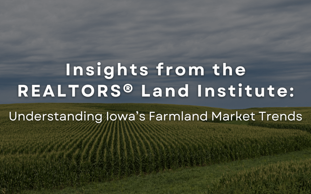 Insights from the REALTORS® Land Institute: Understanding Iowa’s Farmland Market Trends